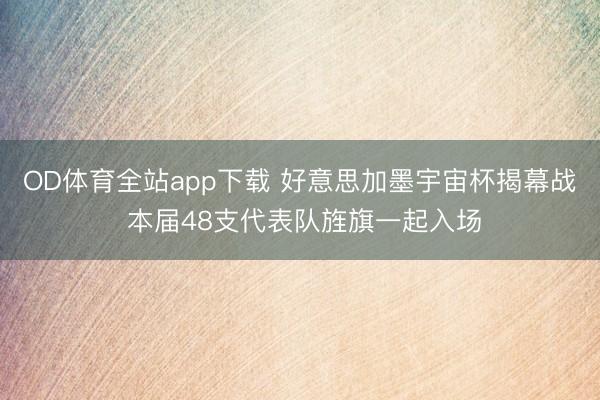 OD体育全站app下载 好意思加墨宇宙杯揭幕战 本届48支代表队旌旗一起入场