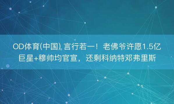 OD体育(中国) 言行若一！老佛爷许愿1.5亿巨星+穆帅均官宣，还剩科纳特邓弗里斯