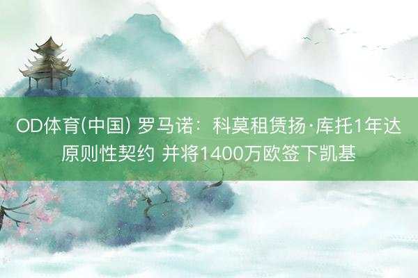 OD体育(中国) 罗马诺：科莫租赁扬·库托1年达原则性契约 并将1400万欧签下凯基