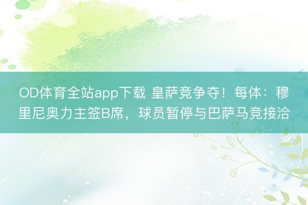 OD体育全站app下载 皇萨竞争夺！每体：穆里尼奥力主签B席，球员暂停与巴萨马竞接洽
