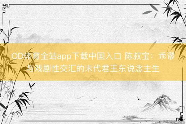 OD体育全站app下载中国入口 陈叔宝：乖谬与戏剧性交汇的末代君王东说念主生