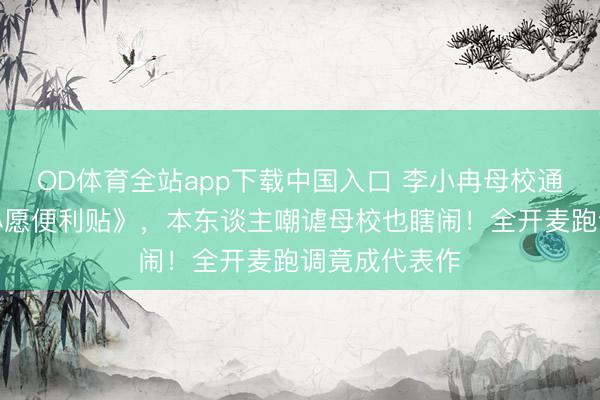 OD体育全站app下载中国入口 李小冉母校通顺会播放《心愿便利贴》，本东谈主嘲谑母校也瞎闹！全开麦跑调竟成代表作