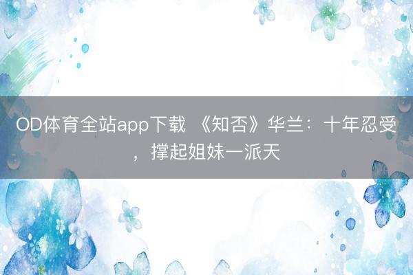 OD体育全站app下载 《知否》华兰：十年忍受，撑起姐妹一派天