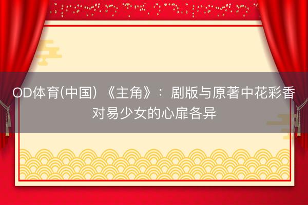 OD体育(中国) 《主角》：剧版与原著中花彩香对易少女的心扉各异