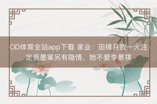 OD体育全站app下载 家业：田绛月败一火注定贡墨案另有隐情，她不爱李景祺