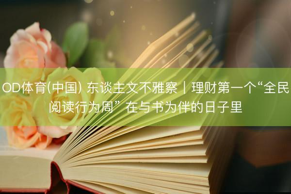 OD体育(中国) 东谈主文不雅察｜理财第一个“全民阅读行为周” 在与书为伴的日子里