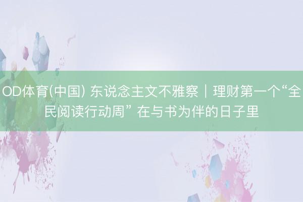 OD体育(中国) 东说念主文不雅察｜理财第一个“全民阅读行动周” 在与书为伴的日子里