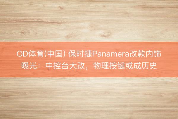 OD体育(中国) 保时捷Panamera改款内饰曝光：中控台大改，物理按键或成历史