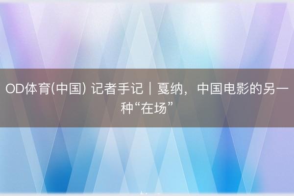 OD体育(中国) 记者手记｜戛纳，中国电影的另一种“在场”