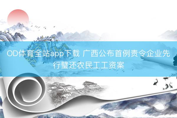 OD体育全站app下载 广西公布首例责令企业先行璧还农民工工资案