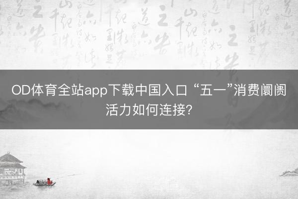 OD体育全站app下载中国入口 “五一”消费阛阓活力如何连接？