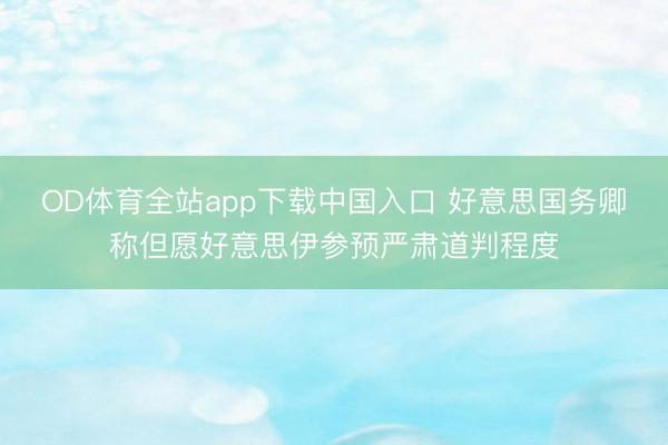 OD体育全站app下载中国入口 好意思国务卿称但愿好意思伊参预严肃道判程度