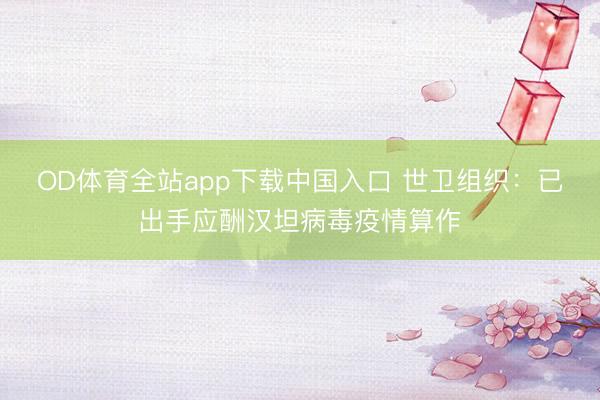 OD体育全站app下载中国入口 世卫组织：已出手应酬汉坦病毒疫情算作