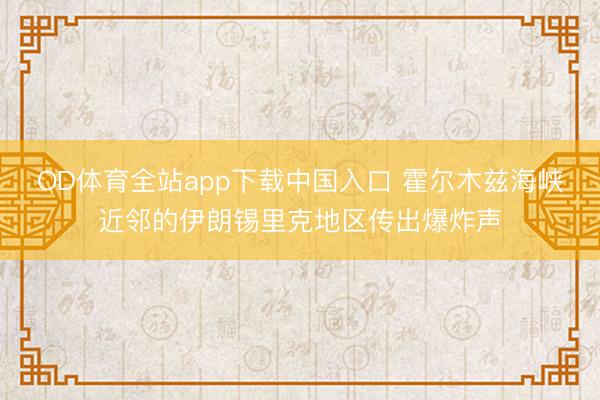 OD体育全站app下载中国入口 霍尔木兹海峡近邻的伊朗锡里克地区传出爆炸声