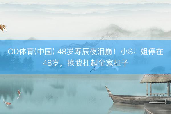 OD体育(中国) 48岁寿辰夜泪崩！小S：姐停在48岁，换我扛起全家担子
