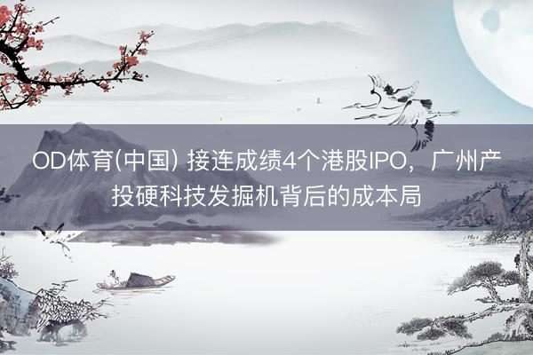 OD体育(中国) 接连成绩4个港股IPO，广州产投硬科技发掘机背后的成本局