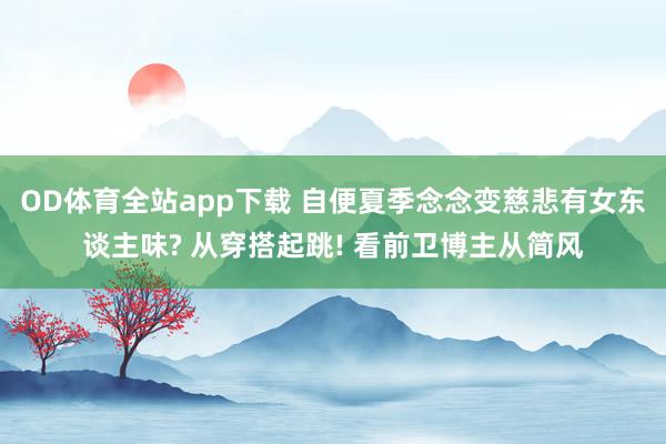 OD体育全站app下载 自便夏季念念变慈悲有女东谈主味? 从穿搭起跳! 看前卫博主从简风