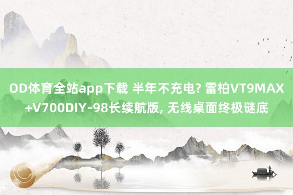OD体育全站app下载 半年不充电? 雷柏VT9MAX+V700DIY-98长续航版， 无线桌面终极谜底
