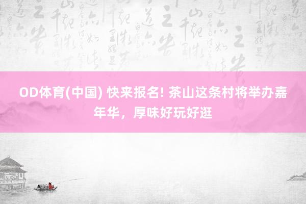 OD体育(中国) 快来报名! 茶山这条村将举办嘉年华,厚味好玩好逛
