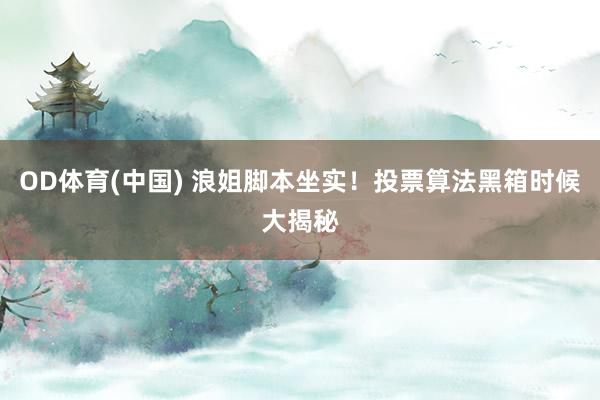 OD体育(中国) 浪姐脚本坐实!投票算法黑箱时候大揭秘